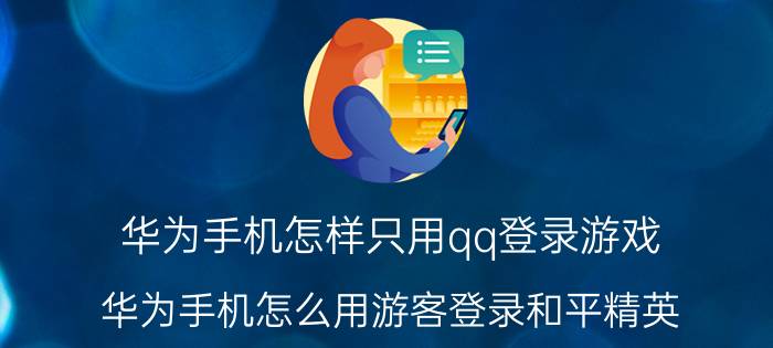 华为手机怎样只用qq登录游戏 华为手机怎么用游客登录和平精英？